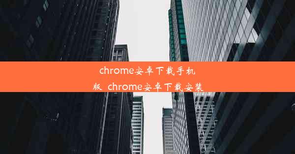 chrome安卓下载手机版_chrome安卓下载安装