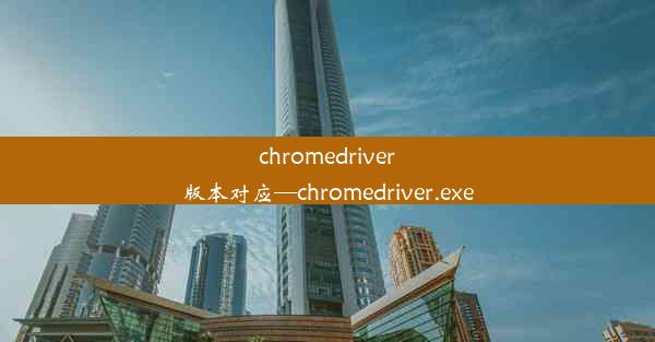 chromedriver版本对应—chromedriver.exe