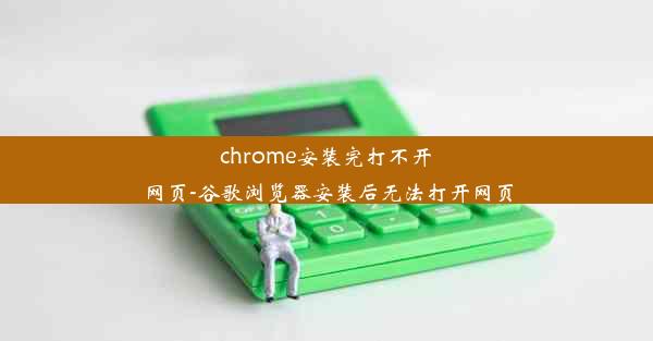 chrome安装完打不开网页-谷歌浏览器安装后无法打开网页