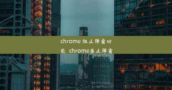 chrome 阻止弹窗功能_chrome禁止弹窗