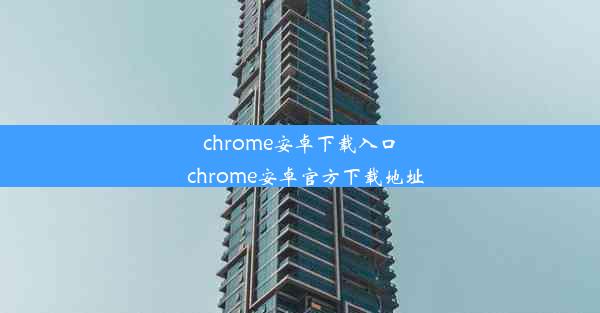 chrome安卓下载入口_chrome安卓官方下载地址