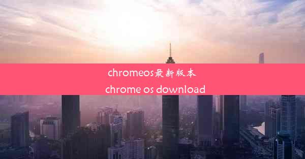 chromeos最新版本_chrome os download