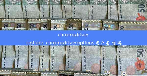 chromedriver options_chromedriveroptions 用户名 密码