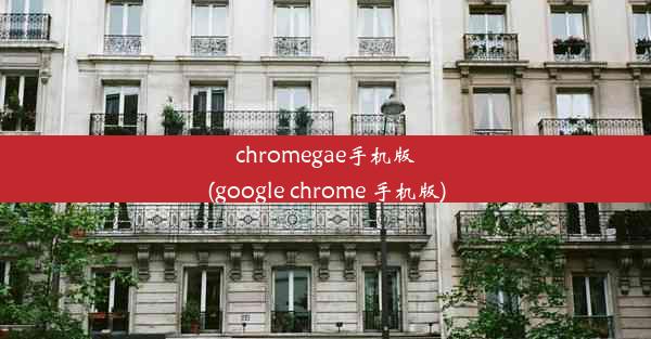 chromegae手机版(google chrome 手机版)