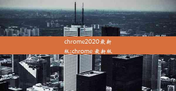 chrome2020最新版;chrome 最新版