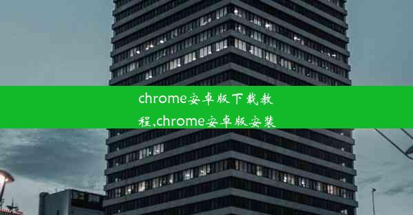 chrome安卓版下载教程,chrome安卓版安装