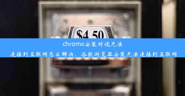 chrome安装时说无法连接到互联网怎么解决、谷歌浏览器安装无法连接到互联网