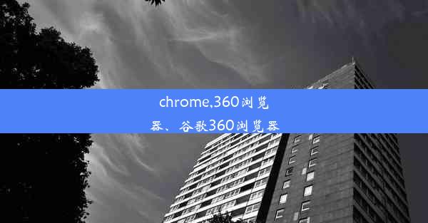 chrome,360浏览器、谷歌360浏览器