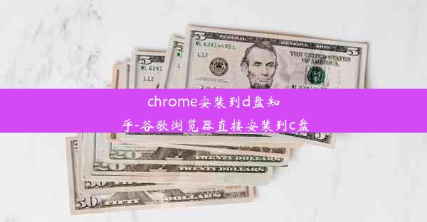 chrome安装到d盘知乎-谷歌浏览器直接安装到c盘