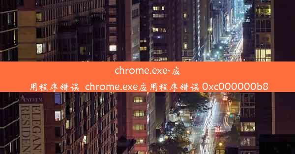 chrome.exe-应用程序错误_chrome.exe应用程序错误 0xc000000b8