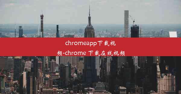 chromeapp下载视频-chrome 下载在线视频