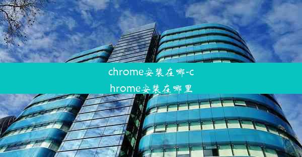 chrome安装在哪-chrome安装在哪里