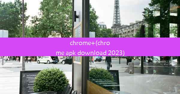 chrome+(chrome apk download 2023)