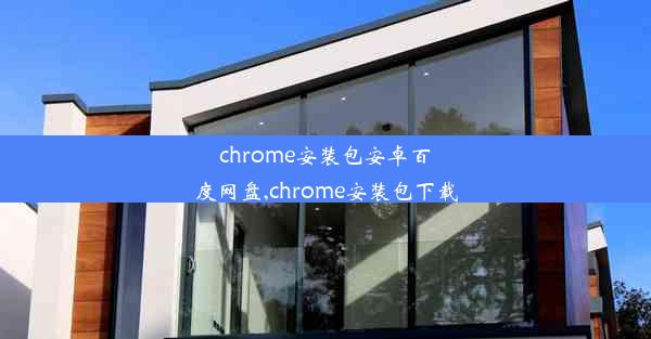 chrome安装包安卓百度网盘,chrome安装包下载