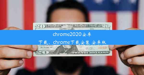 chrome2020安卓下载、chrome下载安装 安卓版