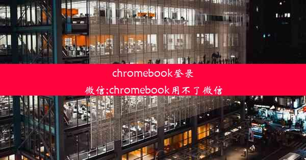 chromebook登录微信;chromebook用不了微信