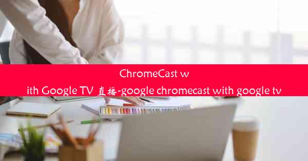 ChromeCast with Google TV 直播-google chromecast with google t