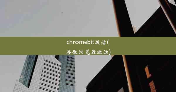 chromebit激活(谷歌浏览器激活)