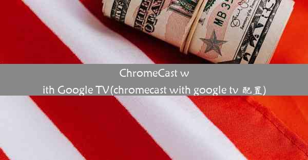 ChromeCast with Google TV(chromecast with google tv 配置)