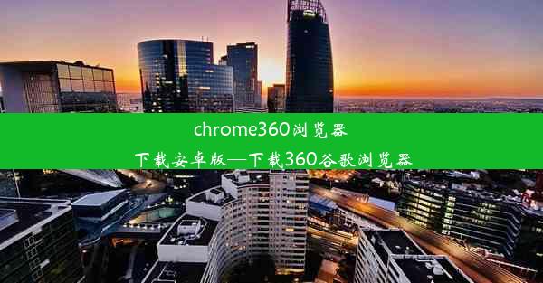 chrome360浏览器下载安卓版—下载360谷歌浏览器