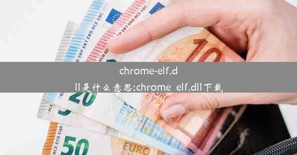 chrome-elf.dll是什么意思;chrome_elf.dll下载