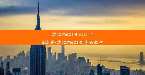 chromeos可以运行apk吗-chromeos支持的软件