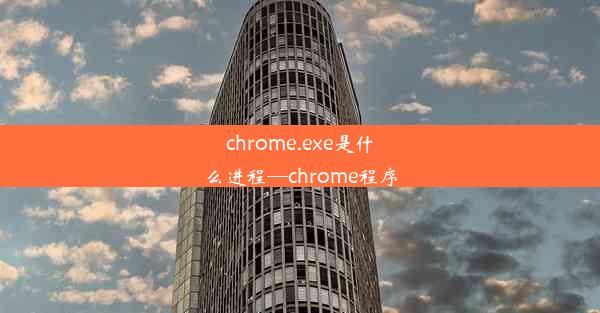 chrome.exe是什么进程—chrome程序