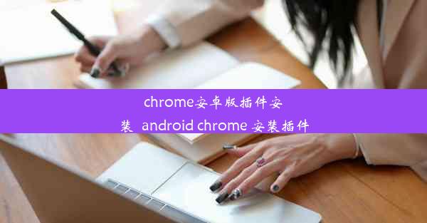 chrome安卓版插件安装_android chrome 安装插件