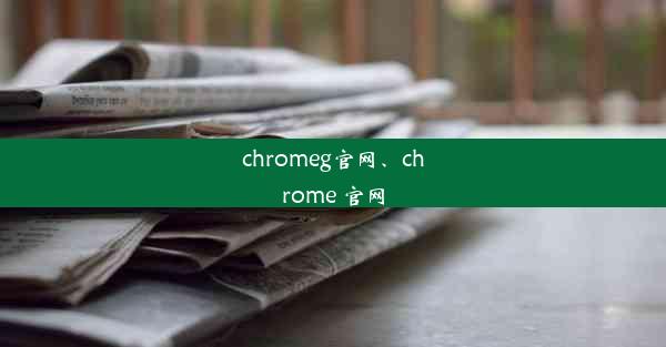 chromeg官网、chrome 官网