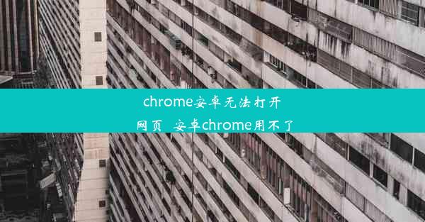 chrome安卓无法打开网页_安卓chrome用不了