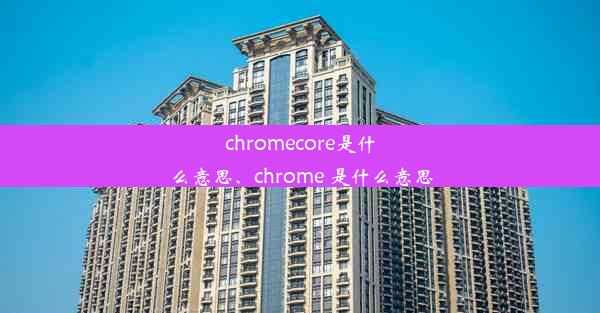 chromecore是什么意思、chrome 是什么意思