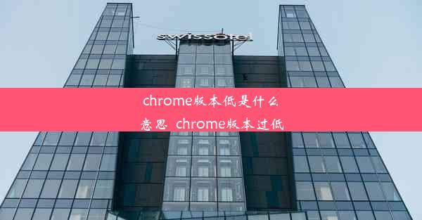 chrome版本低是什么意思_chrome版本过低