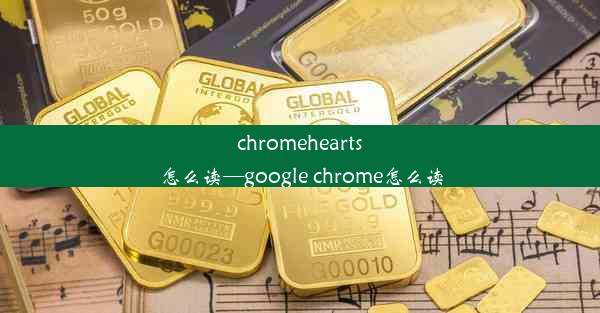 chromehearts怎么读—google chrome怎么读