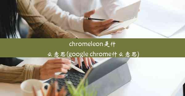 chromeleon是什么意思(google chrome什么意思)