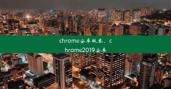 chrome安卓版本、chrome2019安卓