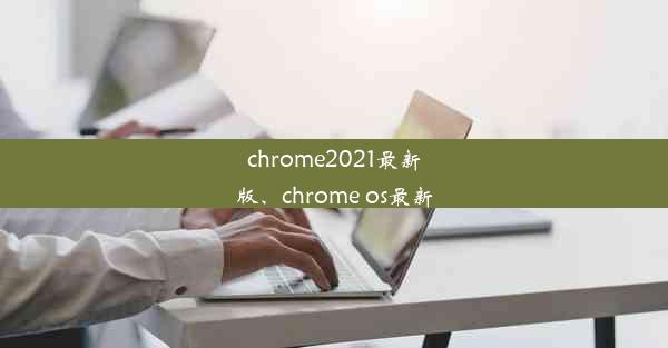 chrome2021最新版、chrome os最新