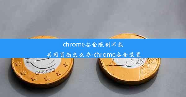 chrome安全限制不能关闭页面怎么办-chrome安全设置