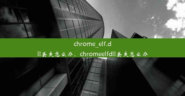 chrome_elf.dll丢失怎么办、chromeelfdll丢失怎么办