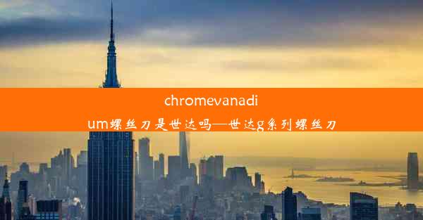 chromevanadium螺丝刀是世达吗—世达g系列螺丝刀