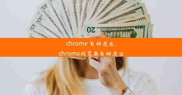 chrome 自动退出,chrome浏览器自动退出