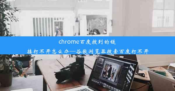 chrome百度搜到的链接打不开怎么办—谷歌浏览器搜索百度打不开