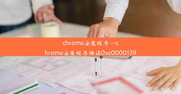 chrome安装程序—chrome安装程序错误0xc0000139