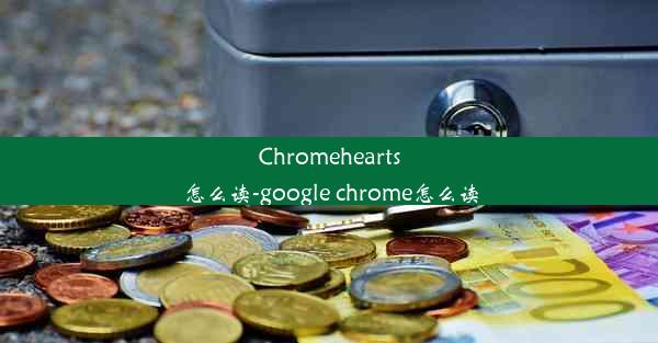 Chromehearts怎么读-google chrome怎么读