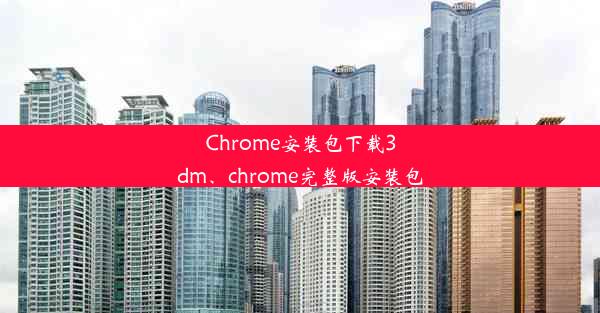 Chrome安装包下载3dm、chrome完整版安装包