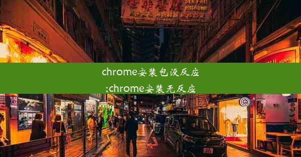 chrome安装包没反应;chrome安装无反应