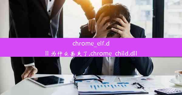 chrome_elf.dll 为什么丢失了,chrome_child.dll