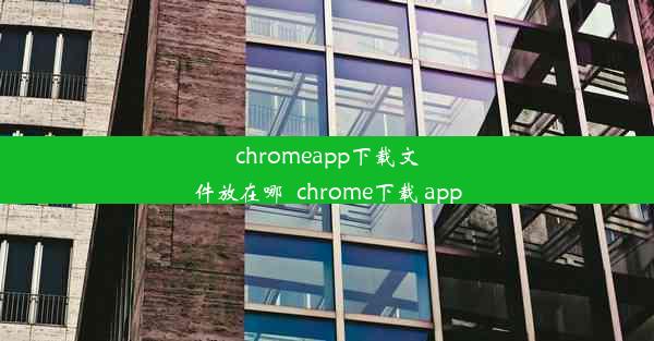 chromeapp下载文件放在哪_chrome下载 app