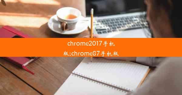 chrome2017手机版;chrome87手机版