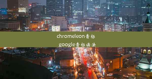 chromeleon音标_google音标读法