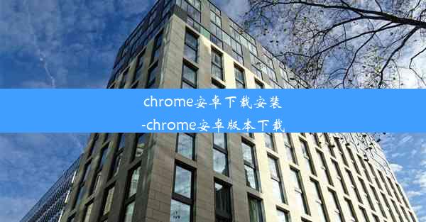 chrome安卓下载安装-chrome安卓版本下载